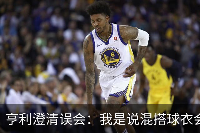 亨利澄清误会：我是说混搭球衣会带来厄运，并不是说尼日利亚坏话